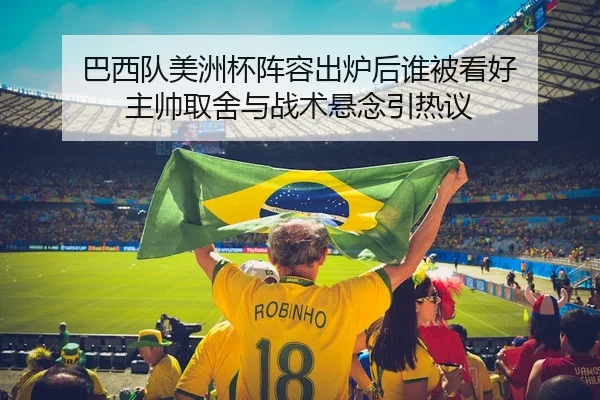 巴西队美洲杯阵容出炉后谁被看好 主帅取舍与战术悬念引热议